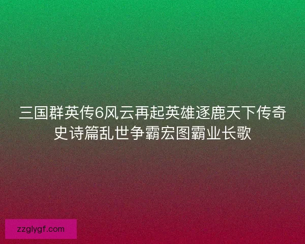 三国群英传6风云再起英雄逐鹿天下传奇史诗篇乱世争霸宏图霸业长歌