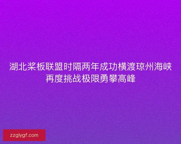 湖北桨板联盟时隔两年成功横渡琼州海峡再度挑战极限勇攀高峰